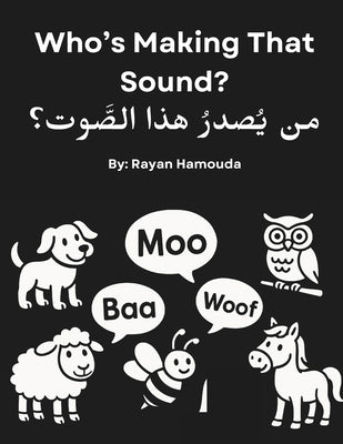 Who's Making That Sound? Bilingual Arabic-English Baby Book of Animal Sounds: High-Contrast Black and White Sensory Board Book for Newborns, Infants & by Hamouda, Rayan