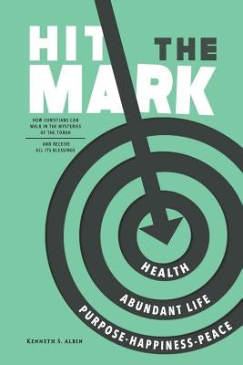 Hit the Mark: How Christians Can Walk in the Light of the Torah and Receive All Its Abundant Blessings by Albin, Kenneth