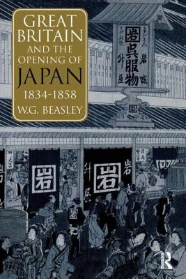 Great Britain and the Opening of Japan 1834-1858 by Beasley, William G.