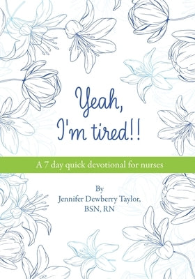 Yeah, I'm Tired!!: A 7 day quick devotional for nurses by Taylor, Bsn