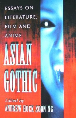 Asian Gothic: Essays on Literature, Film and Anime by Ng, Andrew Hock Soon