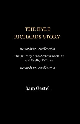 The Kyle Richards Story: The Journey of an Actress, Socialite and reality TV Icon by Gastel, Sam