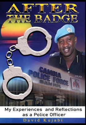 After the Badge: My Experiences and Reflections as a Police Officer by David Kujabi