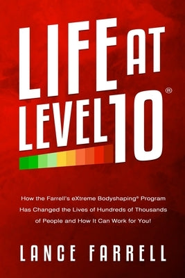 Life At Level 10: How the Farrell's eXtreme Bodyshaping Program Has Changed the Lives of Hundreds of Thousands of People and How It Can by Farrell, Lance