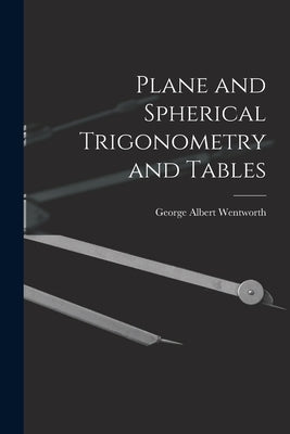 Plane and Spherical Trigonometry and Tables by Wentworth, George Albert