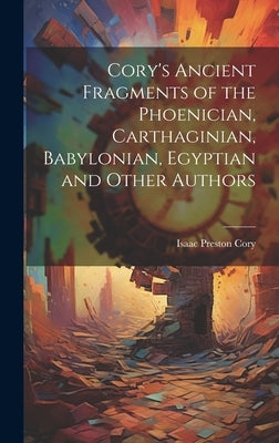 Cory's Ancient Fragments of the Phoenician, Carthaginian, Babylonian, Egyptian and Other Authors by Cory, Isaac Preston