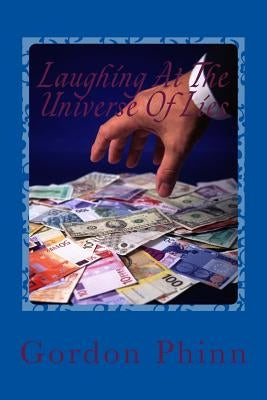 Laughing At The Universe Of Lies: Deception, Outrage and Beyond by Phinn, Gordon