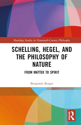 Schelling, Hegel, and the Philosophy of Nature: From Matter to Spirit by Berger, Benjamin