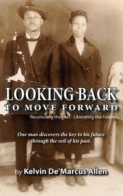 Looking Back to Move Forward: Reconciling the Past - Liberating the Future by Allen, Kelvin De'marcus