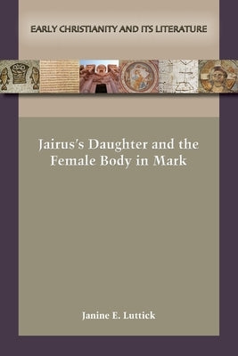 Jairus's Daughter and the Female Body in Mark by Luttick, Janine E.