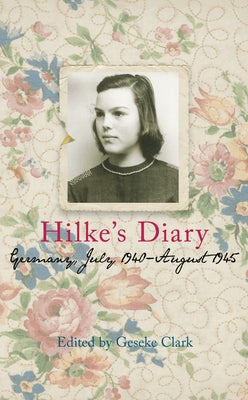 Hilke's Diary: Germany, July 1940 - August 1945 by Clark, Geseke