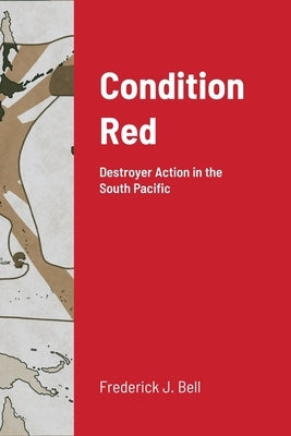 Condition Red: Destroyer Action in the South Pacific by Bell, Frederick J.
