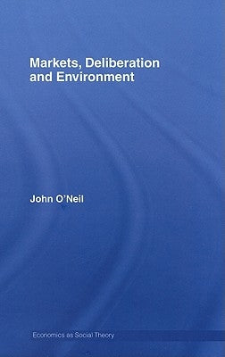 Markets, Deliberation and Environment by O'Neill, John