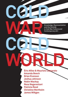 Cold War/Cold World: Knowledge, Representation, and the Outside in Cold War Culture and Contemporary Art by MacKay, Robin