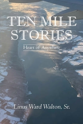Ten Mile Stories: Heart of Anywhere by Walton, Linus Ward, Sr.