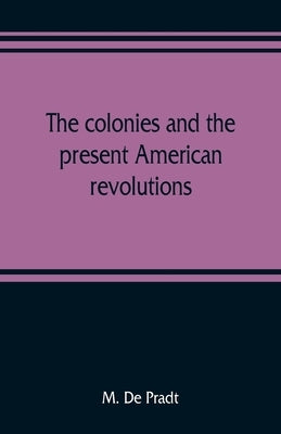 The colonies and the present American revolutions by De Pradt, M.