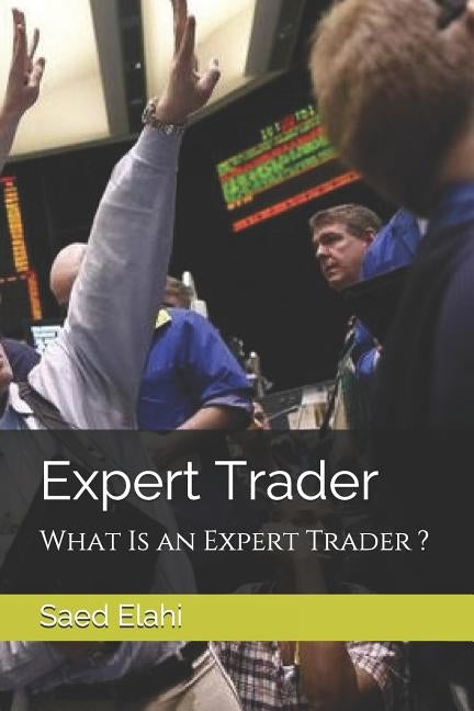 Expert Trader: What Is an Expert Trader ? by Elahi, Saed