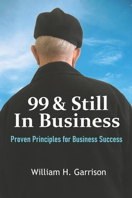 99 And Still In Business: Proven Principles for Business Success by Garrison, William H.
