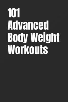 101 Advanced Body Weight Workouts: Challenging No-Equipment Routines for Strength, Speed, and Definition Using Only Your Bodyweight by Myers, Dominique