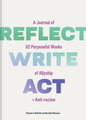 Reflect, Write, ACT: A Journal of 52 Purposeful Weeks of Allyship and Anti-Racism by McBride, Shanterra