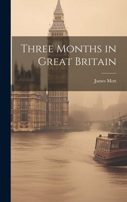 Three Months in Great Britain by Mott, James 1788-1868