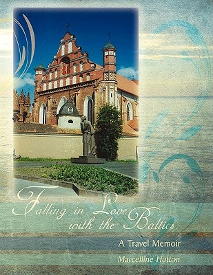 Falling in Love with the Baltics: A Travel Memoir by Hutton, Marcelline