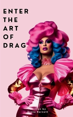 Enter the Art of Drag: A Beginner's Guide by Barnett, Diana