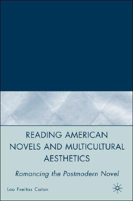 Reading American Novels and Multicultural Aesthetics: Romancing the Postmodern Novel by Caton, L.