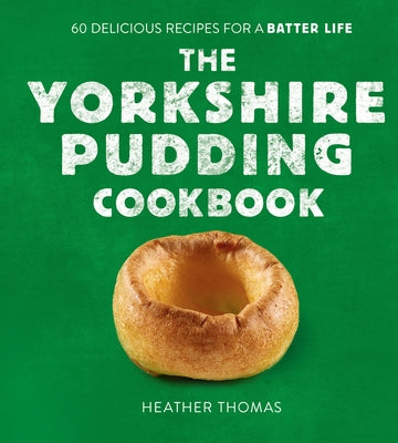 The Yorkshire Pudding Cookbook: 60 Delicious Recipes for a Batter Life by Thomas, Heather
