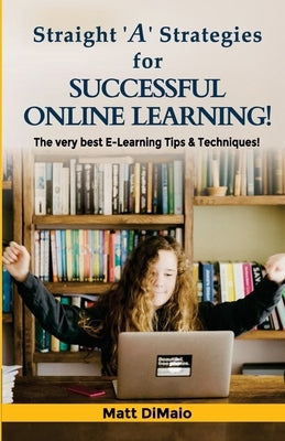 Straight 'A' Strategies for SUCCESSFUL ONLINE LEARNING: The Very Best E-Learning Tips & Techniques by Dimaio, Matt