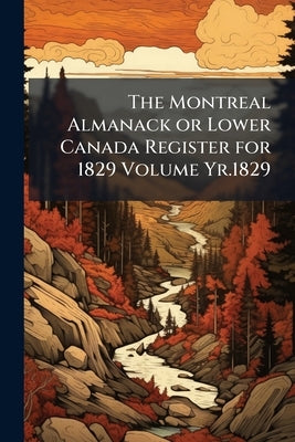 The Montreal Almanack or Lower Canada Register for 1829 Volume Yr.1829 by Anonymous