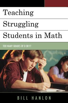 Teaching Struggling Students in Math: Too Many Grades of D or F? by Hanlon, Bill