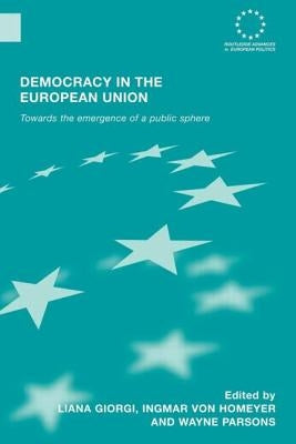 Democracy in the European Union: Towards the Emergence of a Public Sphere by Giorgi, Liana