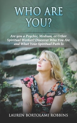 Who Are You?: Are You a Psychic, Medium, or Other Spiritual Worker? Discover Who You Are and What Your Spiritual Path Is by Robbins, Lauren Bortolami