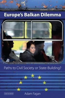 Europe's Balkan Dilemma: Paths to Civil Society or State-Building? by Fagan, Adam
