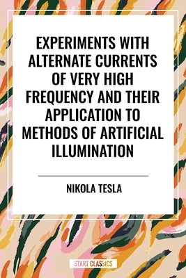 Experiments with Alternate Currents of Very High Frequency and Their Application to Methods of Artificial Illumination by Tesla, Nikola