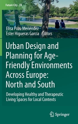 Urban Design and Planning for Age-Friendly Environments Across Europe: North and South: Developing Healthy and Therapeutic Living Spaces for Local Con by Pozo Menéndez, Elisa