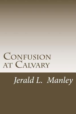Confusion at Calvary by Manley, Jerald L.