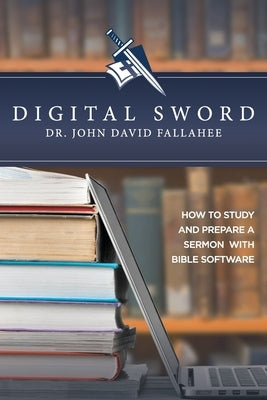 Digital Sword: How to Study your Bible with Bible Software by Fallahee, John David