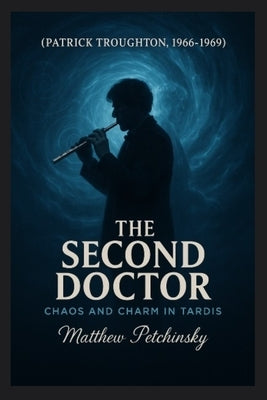 The Second Doctor: Chaos and Charm in the TARDIS (Patrick Troughton, 1966-1969) by Petchinsky, Matthew