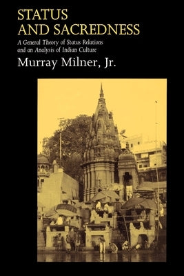 Status and Sacredness: A General Theory of Status Relations and an Analysis of Indian Culture by Milner, Murray