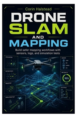 Drone SLAM and Mapping: Build safer mapping workflows with sensors, logs, and simulation tests by Halstead, Corin