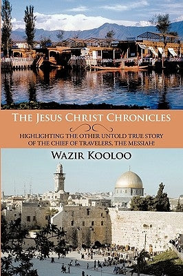 The Jesus Christ Chronicles: Highlighting the Other Untold True Story of the Chief of Travelers, the Messiah! by Wazir Kooloo, Kooloo