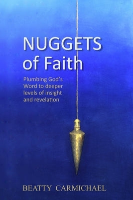 Nuggets of Faith: Plumbing God's Word to deeper levels of truth and revelation by Carmichael, Beatty