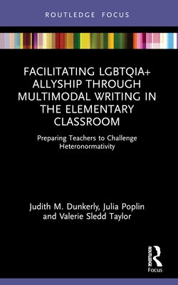 Facilitating LGBTQIA+ Allyship through Multimodal Writing in the Elementary Classroom: Preparing Teachers to Challenge Heteronormativity by Dunkerly, Judith M.