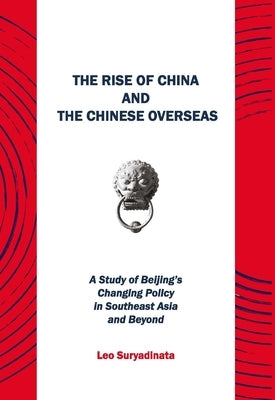 The Rise of China and the Chinese Overseas: A Study of Beijing's Changing Policy in Southeast Asia and Beyond by Suryadinata, Leo