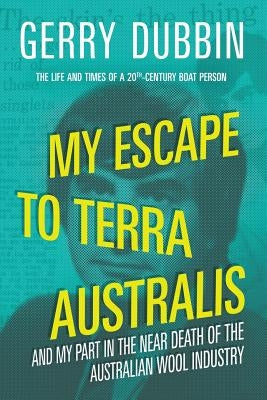 My Escape to Terra Australis: And My Part in the Near Death of the Australian Wool Industry by Dubbin, Gerry