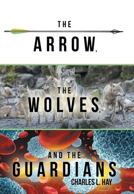 The Arrow, the Wolves, and the Guardians by Hay, Charles L.