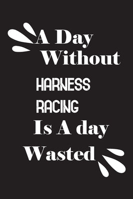 A day without harness racing is a day wasted by Quotes Notebook, Notebook