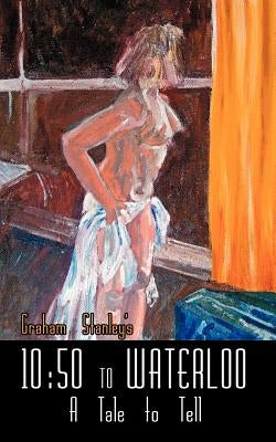 10: 50 to Waterloo: A Tale to Tell by Stanley, Graham